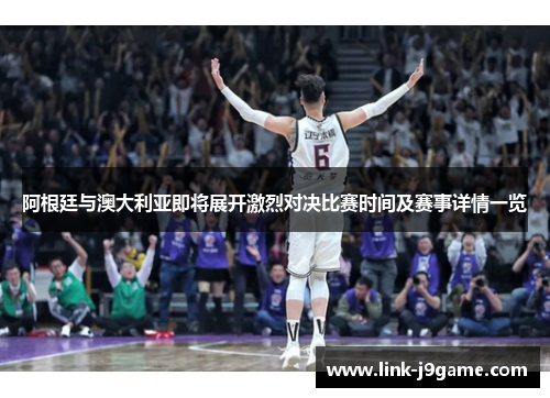 阿根廷与澳大利亚即将展开激烈对决比赛时间及赛事详情一览