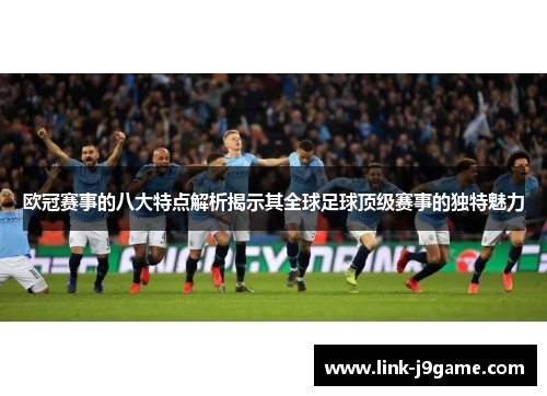 欧冠赛事的八大特点解析揭示其全球足球顶级赛事的独特魅力