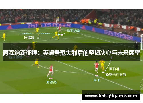 阿森纳新征程：英超争冠失利后的坚韧决心与未来展望