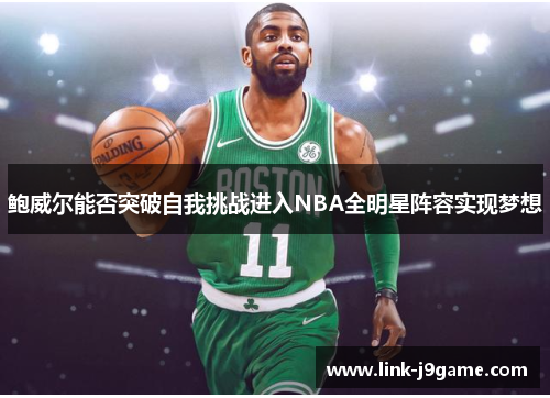 鲍威尔能否突破自我挑战进入NBA全明星阵容实现梦想 鲍威尔能否突破自我挑战进入NBA全明星阵容实现梦想