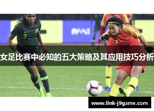女足比赛中必知的五大策略及其应用技巧分析 女足比赛中必知的五大策略及其应用技巧分析