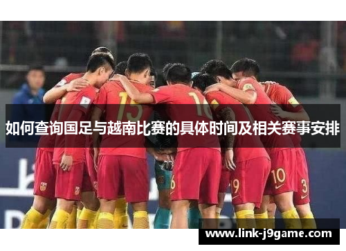 如何查询国足与越南比赛的具体时间及相关赛事安排