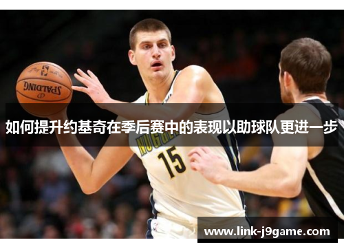如何提升约基奇在季后赛中的表现以助球队更进一步