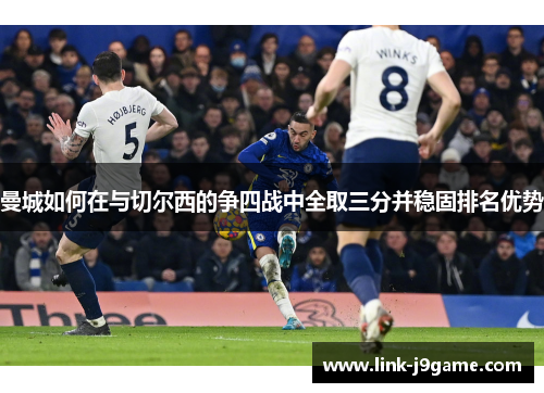 曼城如何在与切尔西的争四战中全取三分并稳固排名优势