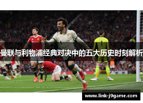 曼联与利物浦经典对决中的五大历史时刻解析
