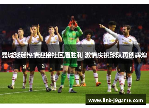 曼城球迷热情迎接社区盾胜利 激情庆祝球队再创辉煌