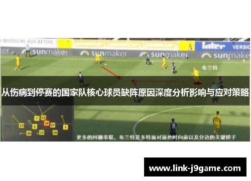 从伤病到停赛的国家队核心球员缺阵原因深度分析影响与应对策略