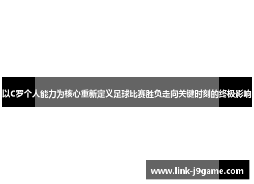 以C罗个人能力为核心重新定义足球比赛胜负走向关键时刻的终极影响