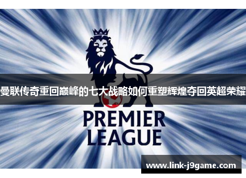 曼联传奇重回巅峰的七大战略如何重塑辉煌夺回英超荣耀