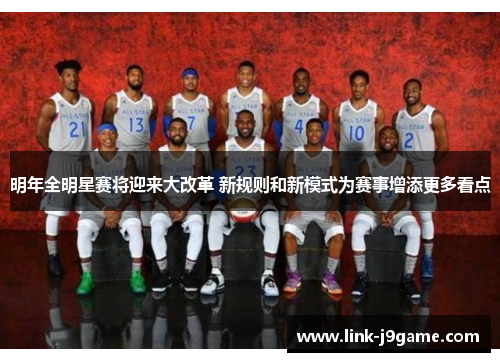 明年全明星赛将迎来大改革 新规则和新模式为赛事增添更多看点