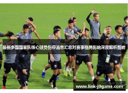 最新多国国家队核心球员伤停消息汇总对赛事格局影响深度解析前瞻