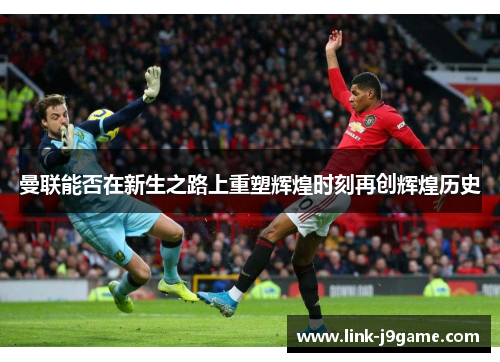 曼联能否在新生之路上重塑辉煌时刻再创辉煌历史