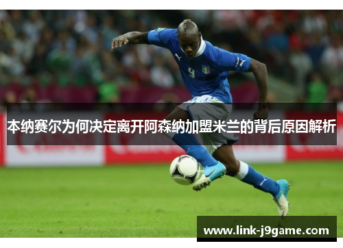 本纳赛尔为何决定离开阿森纳加盟米兰的背后原因解析