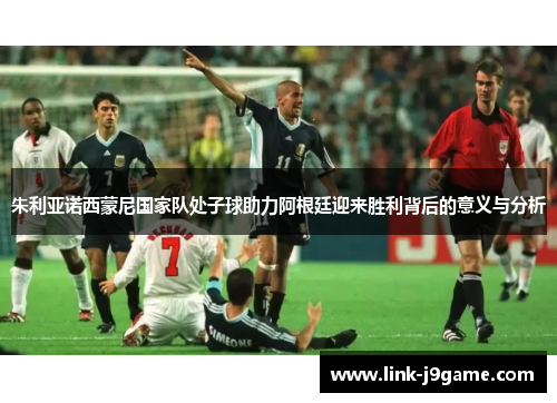 朱利亚诺西蒙尼国家队处子球助力阿根廷迎来胜利背后的意义与分析
