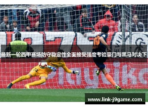 最新一轮西甲赛场防守稳定性全面接受强度考验豪门与黑马对决下