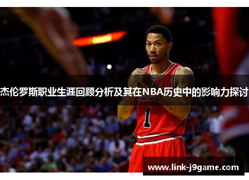 杰伦罗斯职业生涯回顾分析及其在NBA历史中的影响力探讨