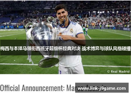 梅西与本泽马领衔西班牙超级杯经典对决 战术博弈与球队风格碰撞
