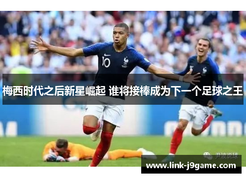 梅西时代之后新星崛起 谁将接棒成为下一个足球之王