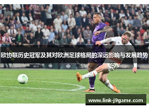 欧协联历史冠军及其对欧洲足球格局的深远影响与发展趋势 欧协联历史冠军及其对欧洲足球格局的深远影响与发展趋势