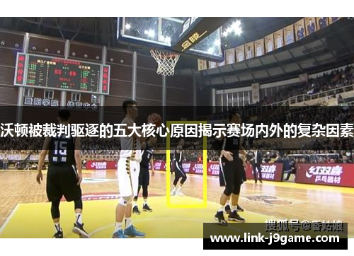 沃顿被裁判驱逐的五大核心原因揭示赛场内外的复杂因素