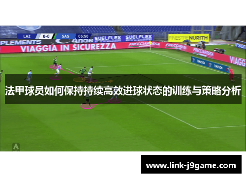 法甲球员如何保持持续高效进球状态的训练与策略分析