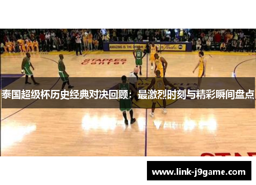 泰国超级杯历史经典对决回顾：最激烈时刻与精彩瞬间盘点