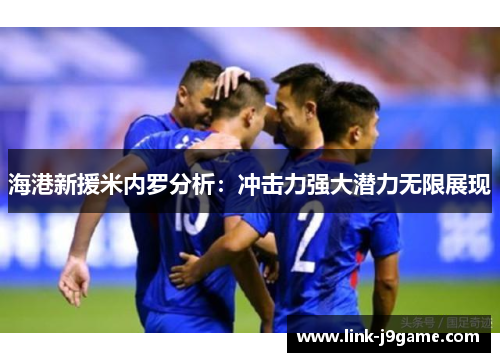 海港新援米内罗分析：冲击力强大潜力无限展现