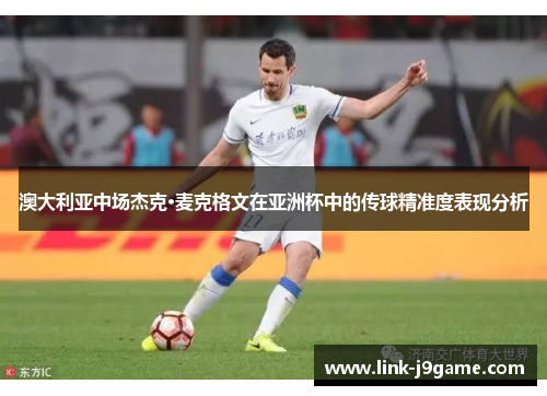 澳大利亚中场杰克·麦克格文在亚洲杯中的传球精准度表现分析