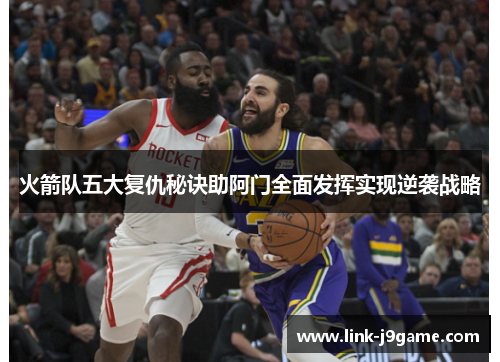 火箭队五大复仇秘诀助阿门全面发挥实现逆袭战略