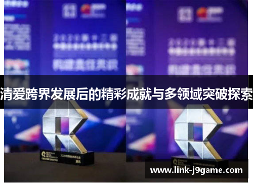 清爱跨界发展后的精彩成就与多领域突破探索