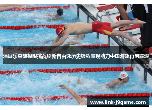潘展乐突破极限挑战刷新自由泳历史极致表现助力中国游泳再创辉煌