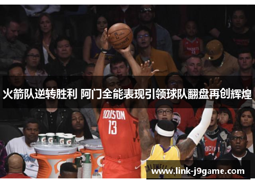 火箭队逆转胜利 阿门全能表现引领球队翻盘再创辉煌