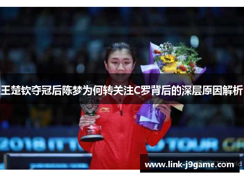 王楚钦夺冠后陈梦为何转关注C罗背后的深层原因解析