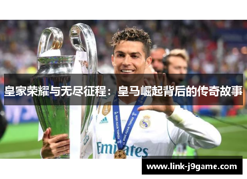 皇家荣耀与无尽征程:皇马崛起背后的传奇故事 皇家荣耀与无尽征程:皇马崛起背后的传奇故事