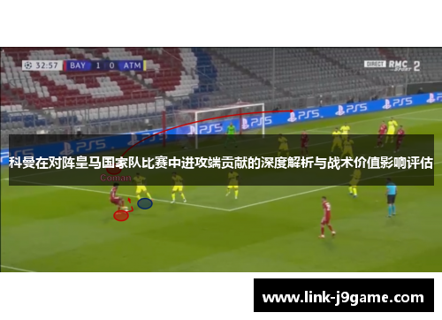 科曼在对阵皇马国家队比赛中进攻端贡献的深度解析与战术价值影响评估 科曼在对阵皇马国家队比赛中进攻端贡献的深度解析与战术价值影响评估