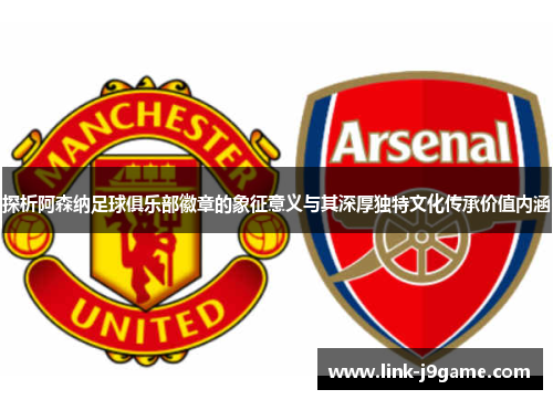 探析阿森纳足球俱乐部徽章的象征意义与其深厚独特文化传承价值内涵